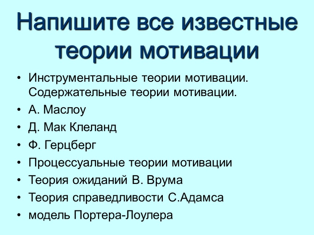 Напишите все известные теории мотивации Инструментальные теории мотивации. Содержательные теории мотивации. А. Маслоу Д.